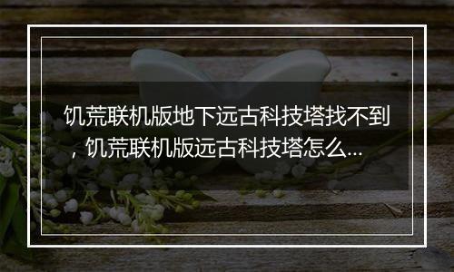 饥荒联机版地下远古科技塔找不到,饥荒联机版远古科技塔怎么激活?