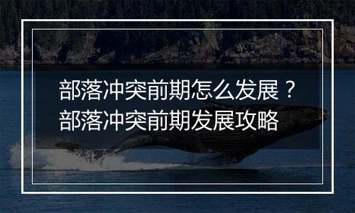 部落冲突前期怎么发展?部落冲突前期发展攻略