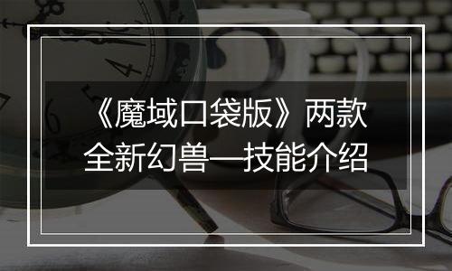 《魔域口袋版》两款全新幻兽—技能介绍