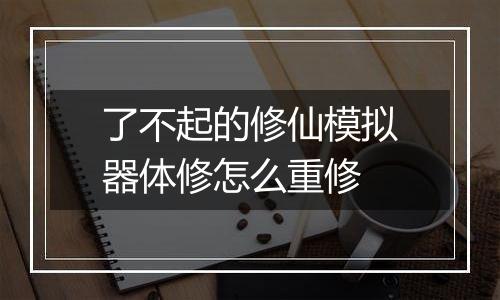 了不起的修仙模拟器体修怎么重修
