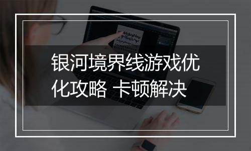 银河境界线游戏优化攻略 卡顿解决