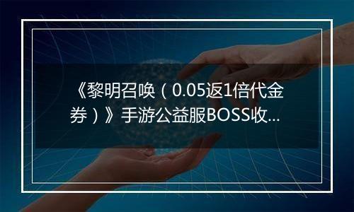 《黎明召唤（0.05返1倍代金券）》手游公益服BOSS收益最大化攻略