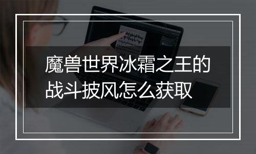魔兽世界冰霜之王的战斗披风怎么获取