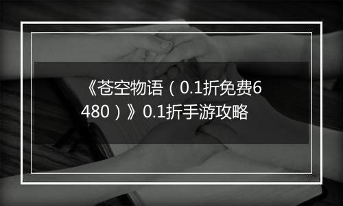 《苍空物语（0.1折免费6480）》0.1折手游攻略