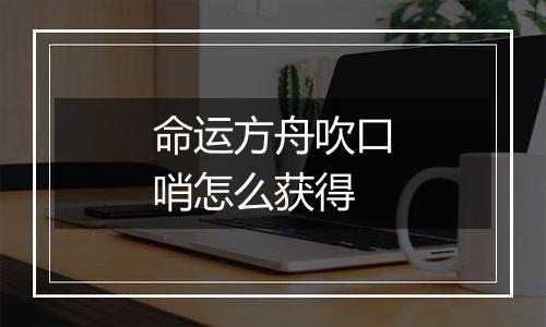 命运方舟吹口哨怎么获得