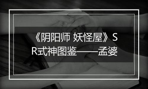 《阴阳师 妖怪屋》SR式神图鉴——孟婆