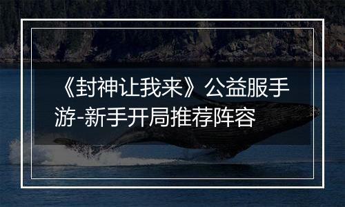 《封神让我来》公益服手游-新手开局推荐阵容