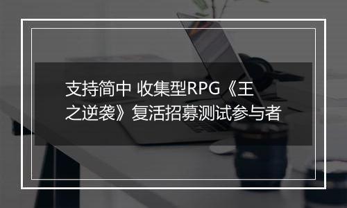 支持简中 收集型RPG《王之逆袭》复活招募测试参与者