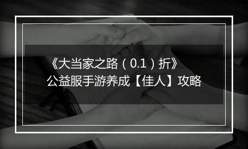 《大当家之路（0.1）折》公益服手游养成【佳人】攻略