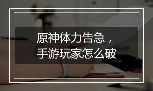原神体力告急，手游玩家怎么破