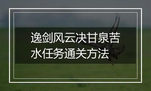 逸剑风云决甘泉苦水任务通关方法