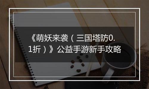 《萌妖来袭（三国塔防0.1折）》公益手游新手攻略