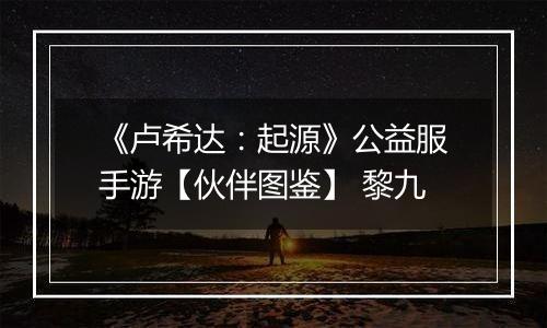 《卢希达：起源》公益服手游【伙伴图鉴】 黎九