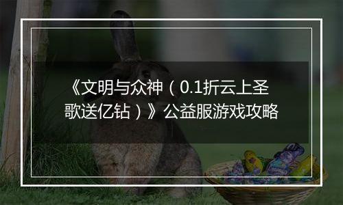 《文明与众神（0.1折云上圣歌送亿钻）》公益服游戏攻略