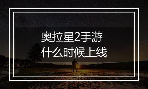 奥拉星2手游什么时候上线