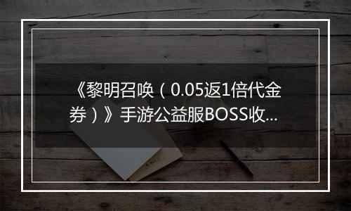 《黎明召唤（0.05返1倍代金券）》手游公益服BOSS收益最大化攻略