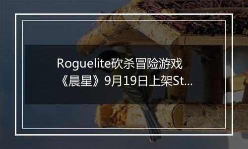 Roguelite砍杀冒险游戏《晨星》9月19日上架Steam商店