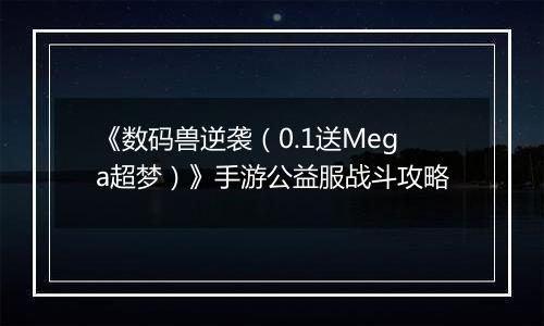 《数码兽逆袭（0.1送Mega超梦）》手游公益服战斗攻略