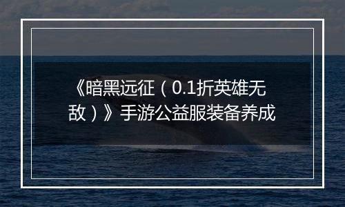 《暗黑远征（0.1折英雄无敌）》手游公益服装备养成