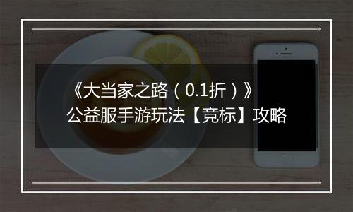 《大当家之路（0.1折）》公益服手游玩法【竞标】攻略