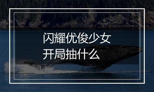 闪耀优俊少女开局抽什么