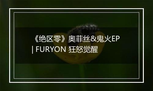《绝区零》奥菲丝&鬼火EP | FURYON 狂怒觉醒