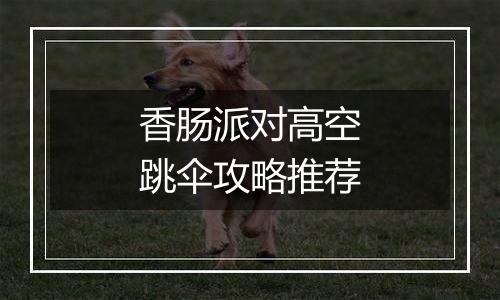 香肠派对高空跳伞攻略推荐