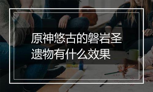 原神悠古的磐岩圣遗物有什么效果