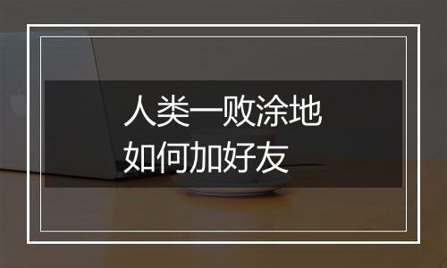 人类一败涂地如何加好友