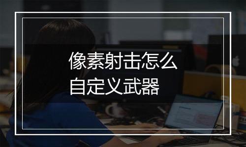 像素射击怎么自定义武器