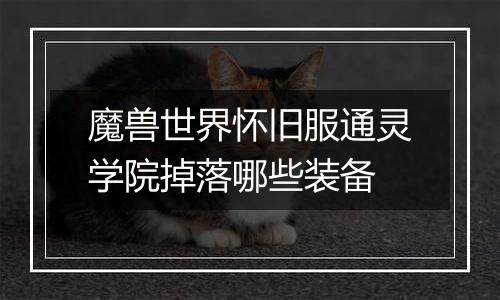 魔兽世界怀旧服通灵学院掉落哪些装备