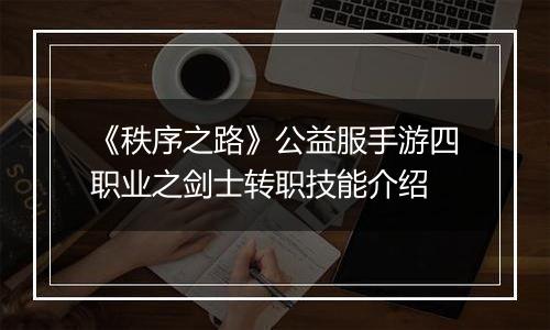 《秩序之路》公益服手游四职业之剑士转职技能介绍