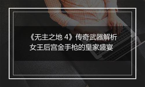 《无主之地 4》传奇武器解析 女王后宫金手枪的皇家盛宴