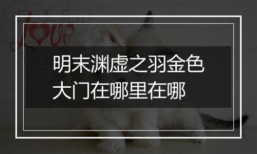 明末渊虚之羽金色大门在哪里在哪