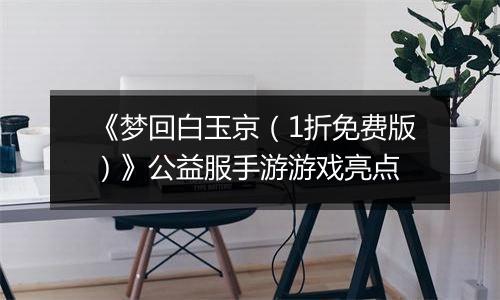 《梦回白玉京（1折免费版）》公益服手游游戏亮点