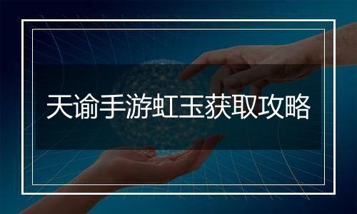 天谕手游虹玉获取攻略