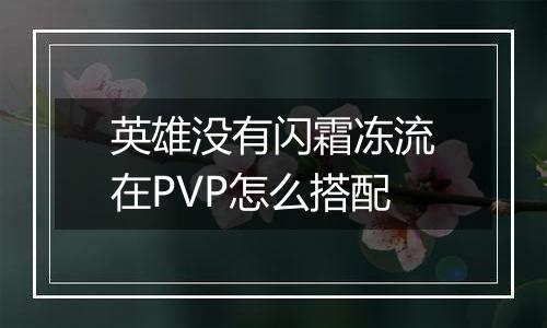 英雄没有闪霜冻流在PVP怎么搭配