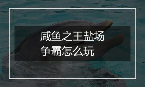 咸鱼之王盐场争霸怎么玩