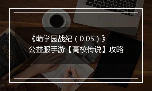 《萌学园战纪（0.05）》公益服手游【高校传说】攻略