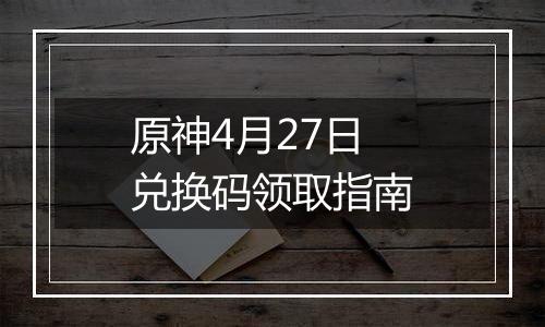 原神4月27日兑换码领取指南