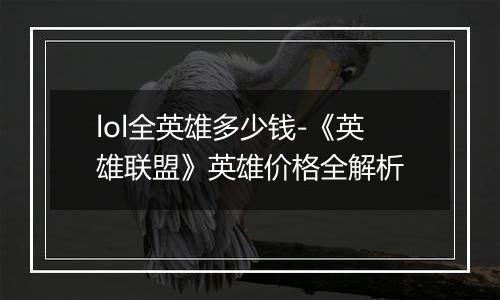 lol全英雄多少钱-《英雄联盟》英雄价格全解析