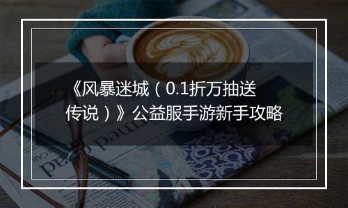 《风暴迷城（0.1折万抽送传说）》公益服手游新手攻略