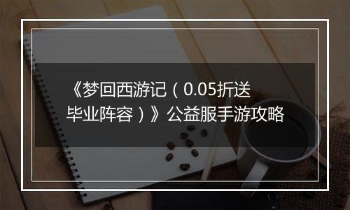 《梦回西游记（0.05折送毕业阵容）》公益服手游攻略