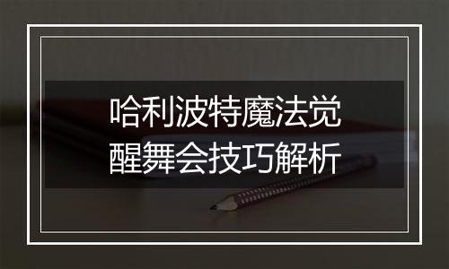 哈利波特魔法觉醒舞会技巧解析