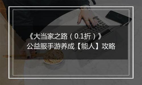 《大当家之路（0.1折）》公益服手游养成【能人】攻略