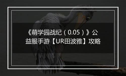 《萌学园战纪（0.05）》公益服手游【UR田波雅】攻略