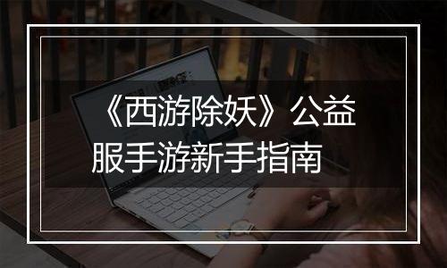 《西游除妖》公益服手游新手指南