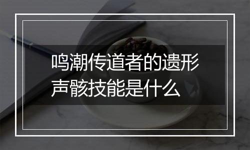 鸣潮传道者的遗形声骸技能是什么