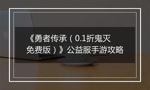 《勇者传承（0.1折鬼灭免费版）》公益服手游攻略