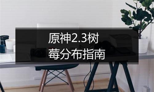 原神2.3树莓分布指南